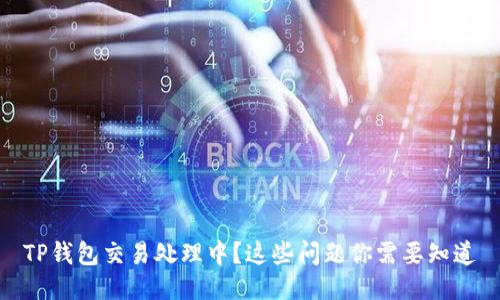 TP钱包交易处理中？这些问题你需要知道