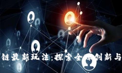 国外区块链最新玩法：探索全球创新与投资机会
